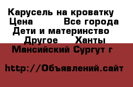 Карусель на кроватку › Цена ­ 700 - Все города Дети и материнство » Другое   . Ханты-Мансийский,Сургут г.